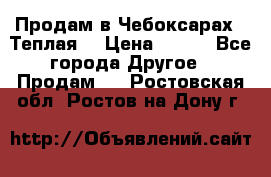 Продам в Чебоксарах!!!Теплая! › Цена ­ 250 - Все города Другое » Продам   . Ростовская обл.,Ростов-на-Дону г.